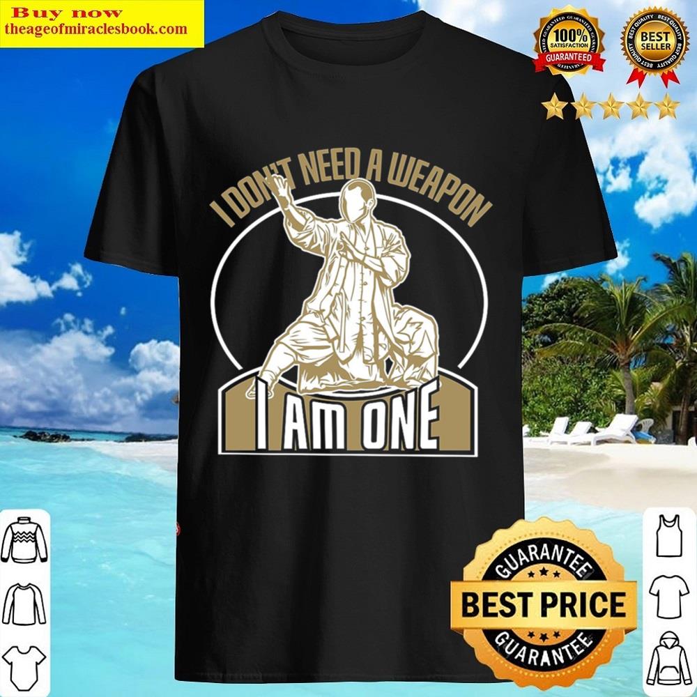I Dont Need A Weapon I Am One Shirt