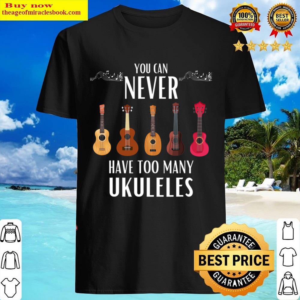 You Can Never Have Too Many Ukuleles Funny Ukulele Shirt
