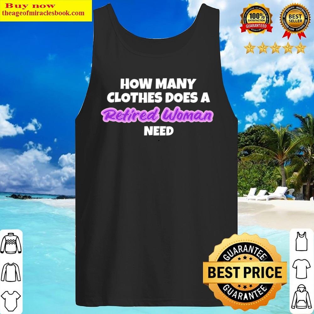 How Many Clothes Does A Retired Woman Need Retirement T Shirt Shirt