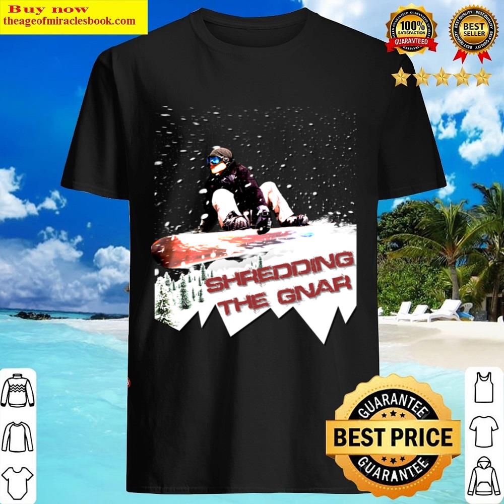 Snowboarding Shredding The Gnar Snowboard Viral Meme Shirt