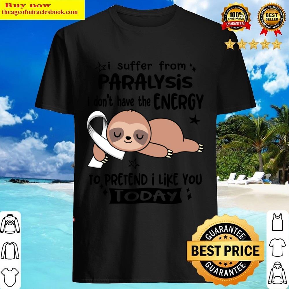 Paralysis Awareness I Suffer From Paralysis I Do Not Have The Energy To Pretend I Like You Today Shirt