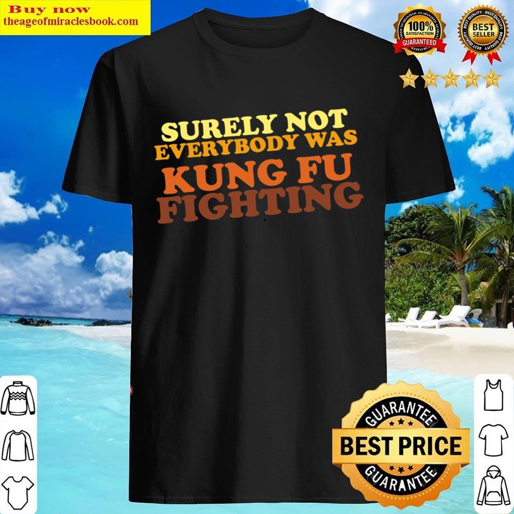 Surely Not Everybody Was Kung Fu Fighting Shirt