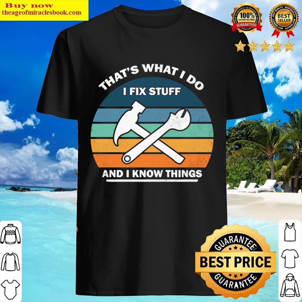 That’s What I Do I Fix Stuff And I Know Things Shirt