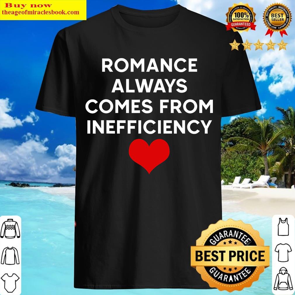 Romance Always Comes From Inefficiency Love Funny T-shirt