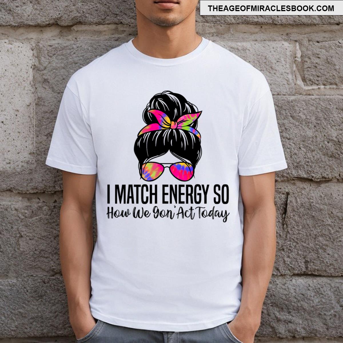 I Match Energy So How We Gon’ Act Today Funny Sarcasm Quotes T-shirt