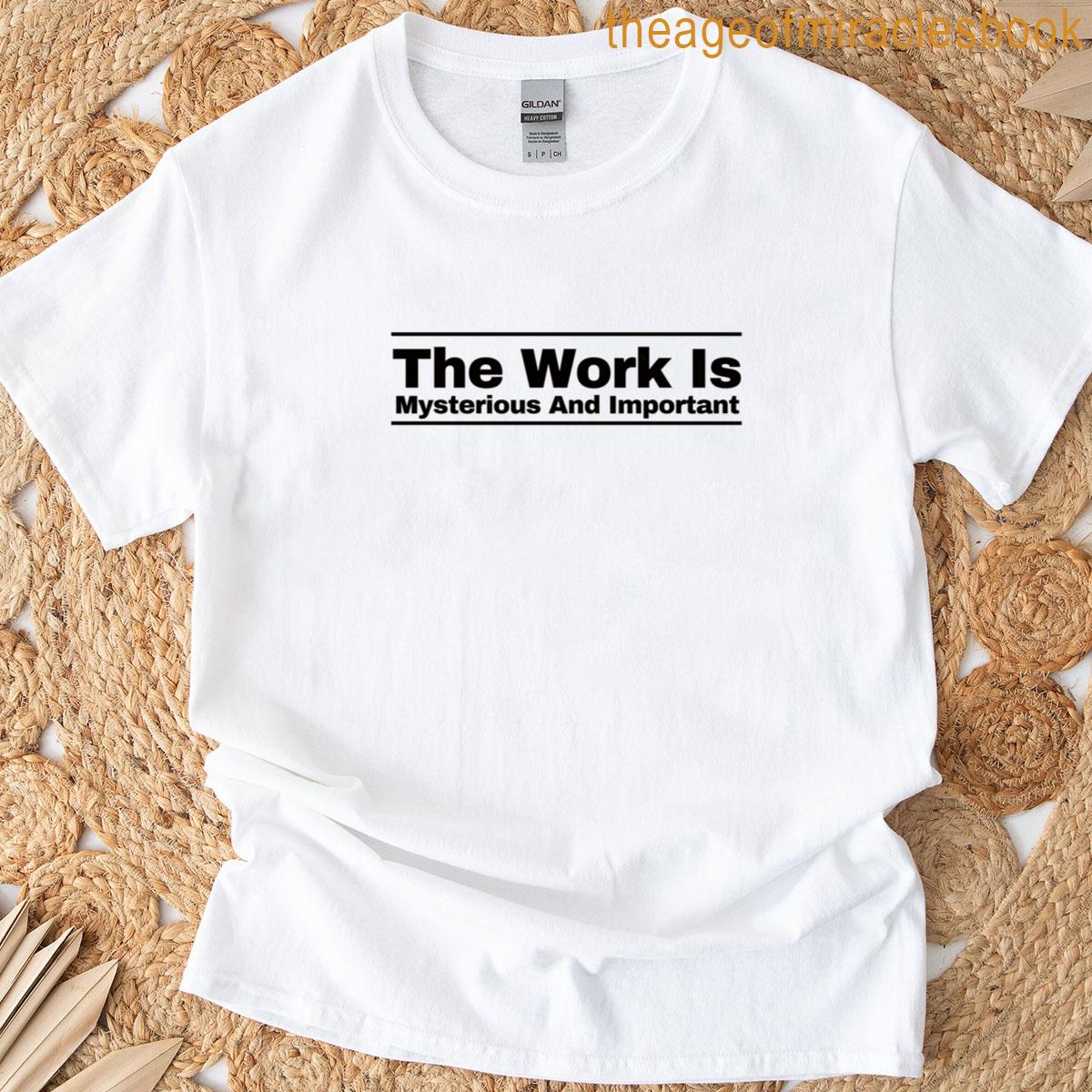 The Work Is Mysterious And Important T-shirt