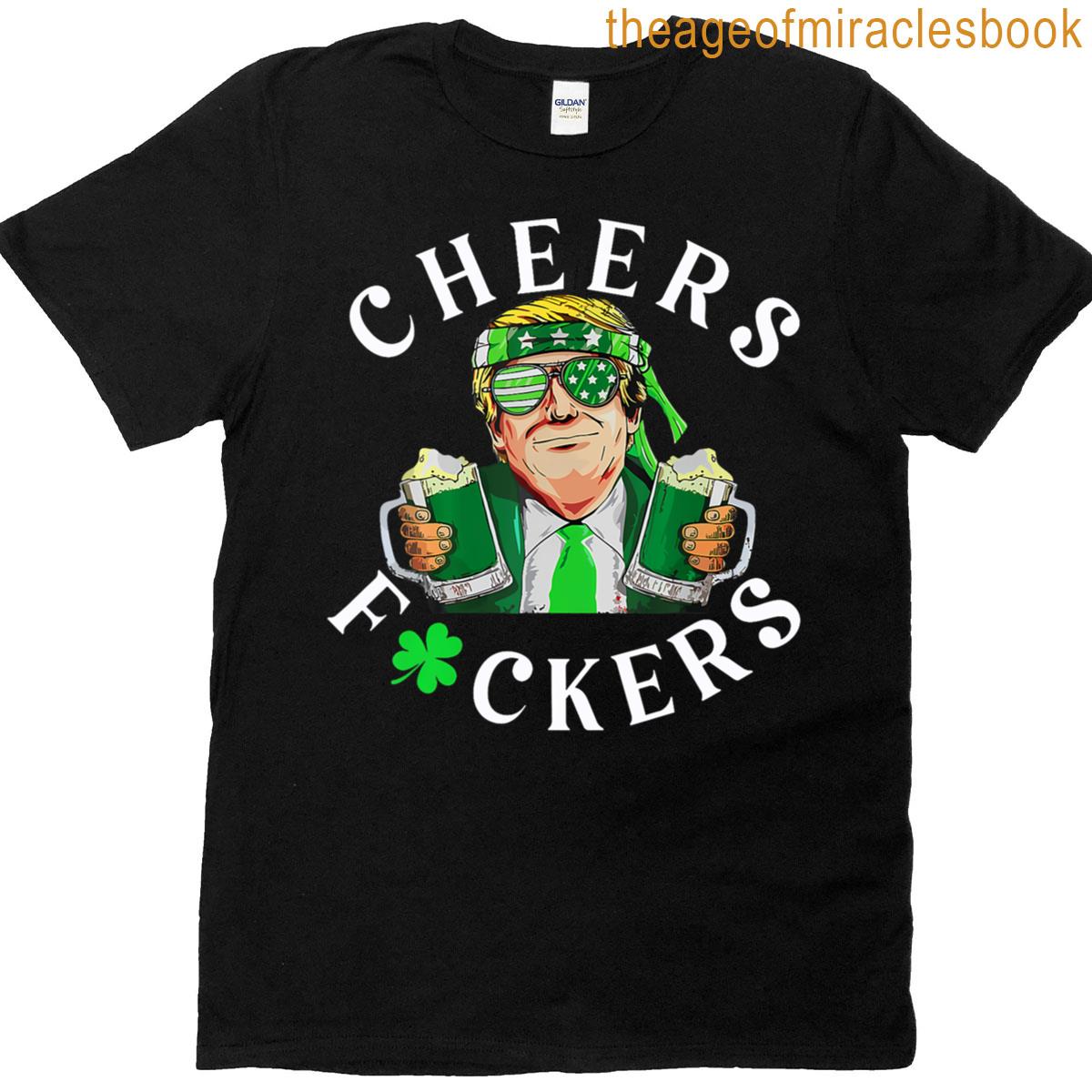 Cheers Fuckers St Patrick’s Day Funny Beer Drinking Trump T-shirt