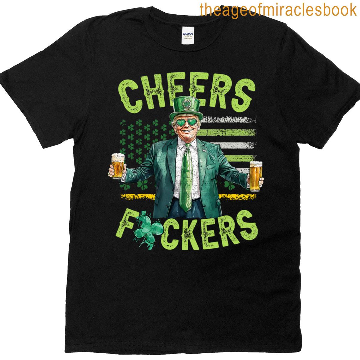 Cheers Fuckers St Patricks Day Funny Beer Drinking Trump T-shirt