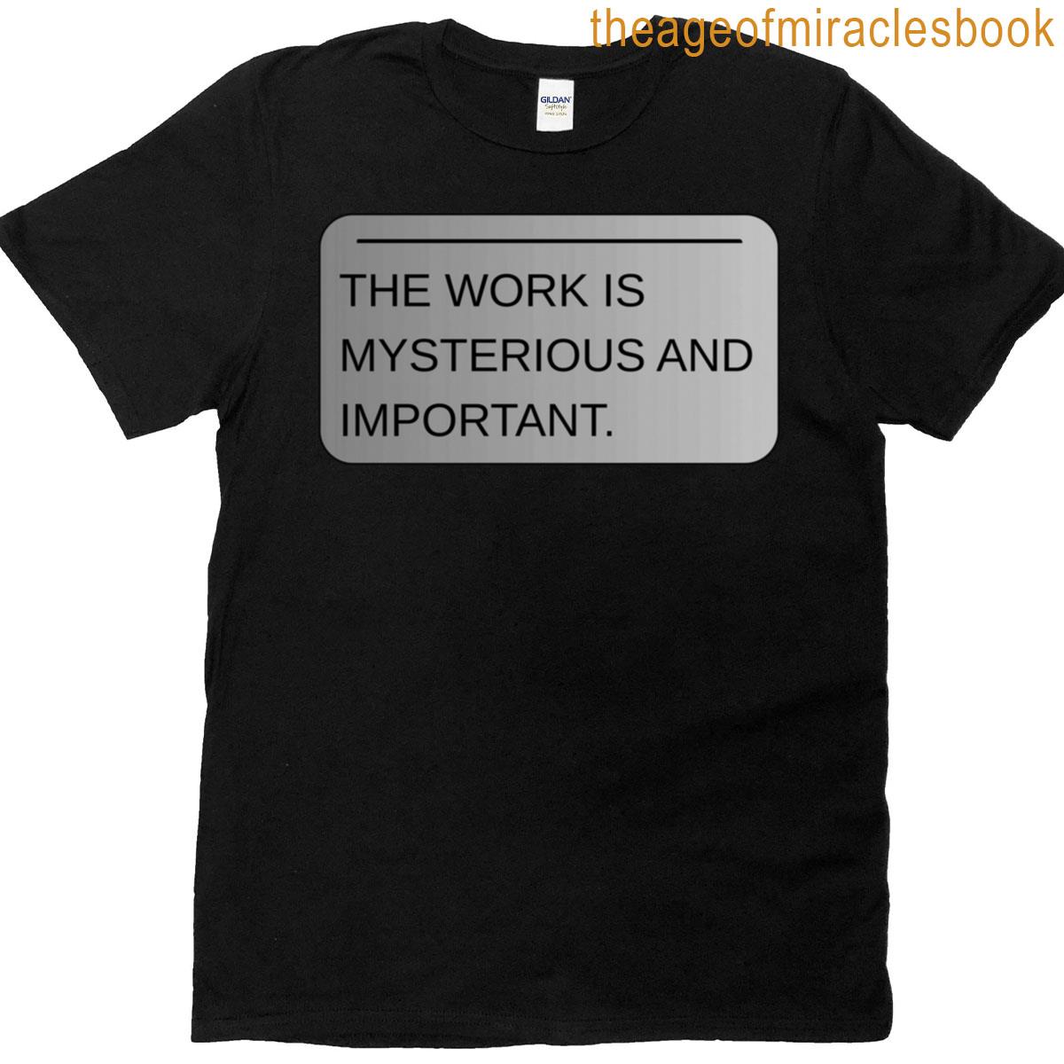 The Work Is Mysterious And Important T-shirt