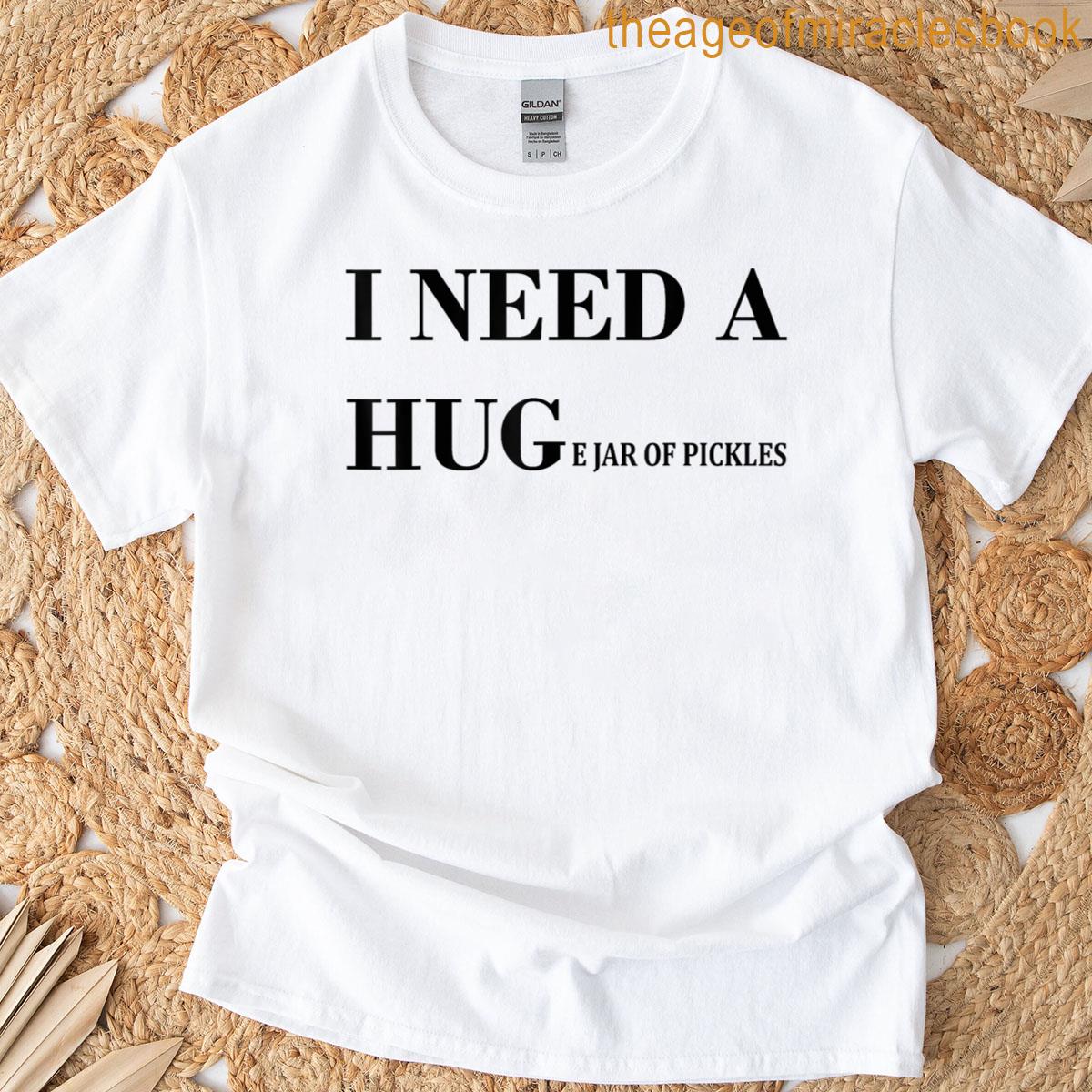 I Need A Huge Jar Of Pickles Funny Pickle Lover Saying T-shirt