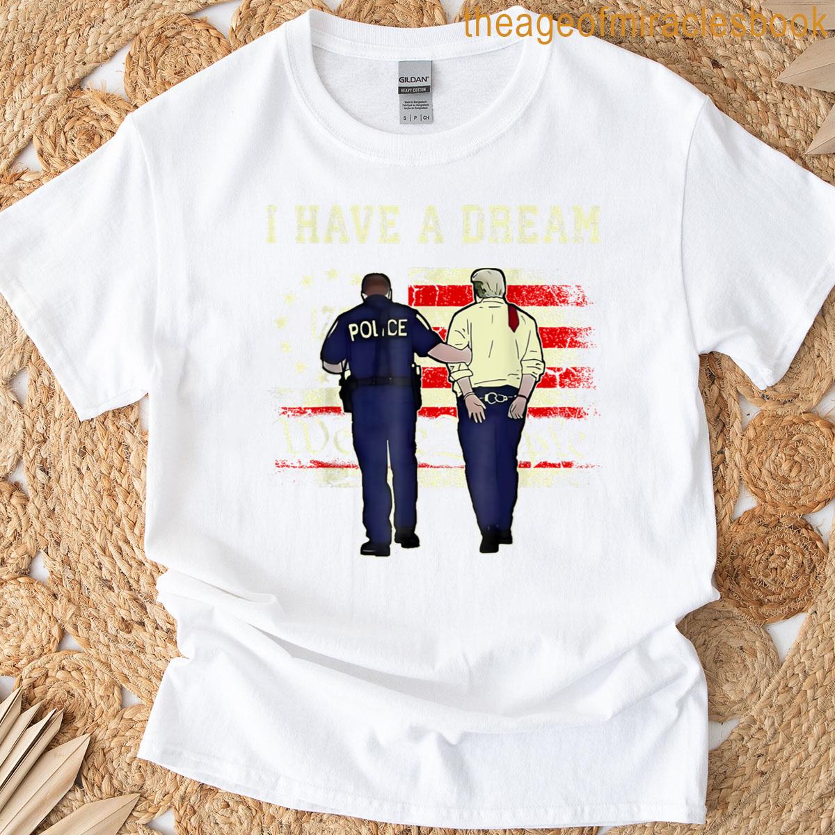 I Have A Dream Funny Trump Police Saying Quote Men Women T-shirt