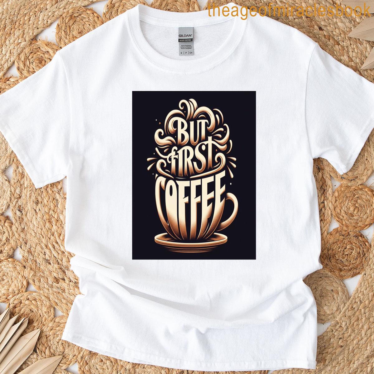 Steaming Cup But First Coffee T-shirt