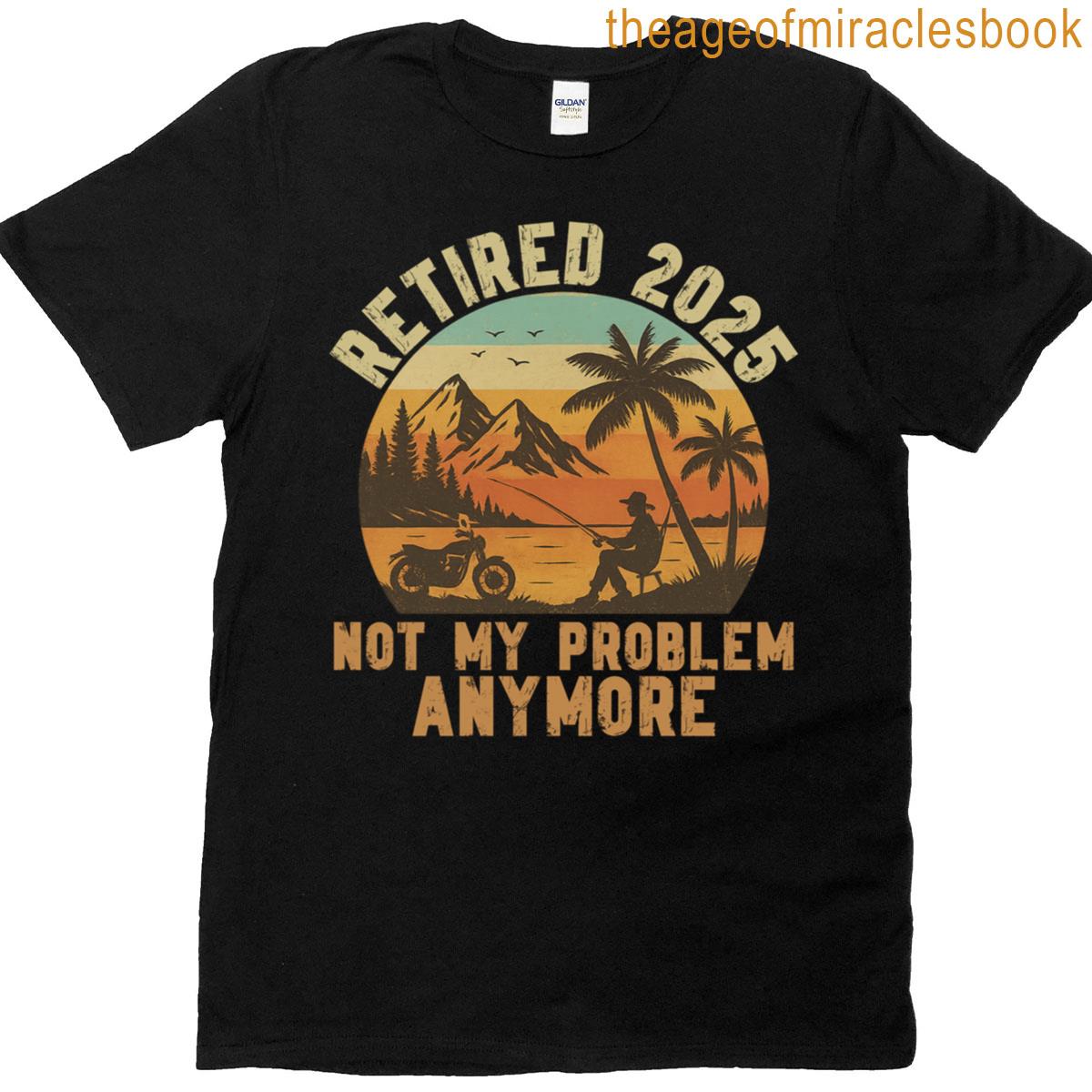 Funny Retired 2025 Not My Problem Anymore Biker Fishing T-shirt