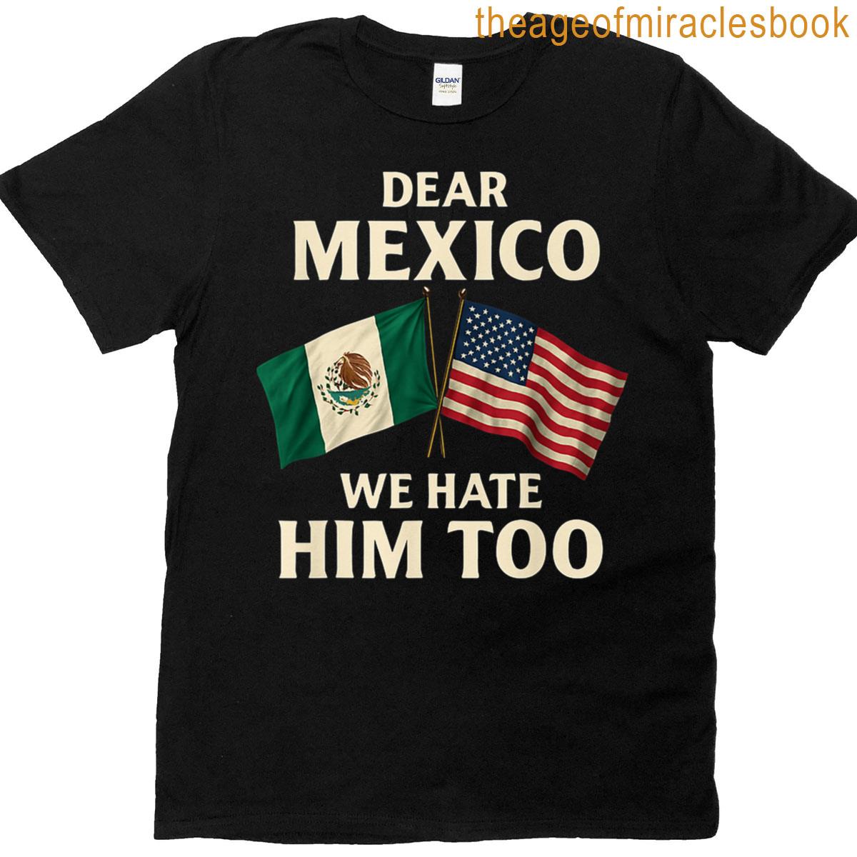 Dear Mexico We Hate Him Too Funny Mexican American Patriot T-shirt