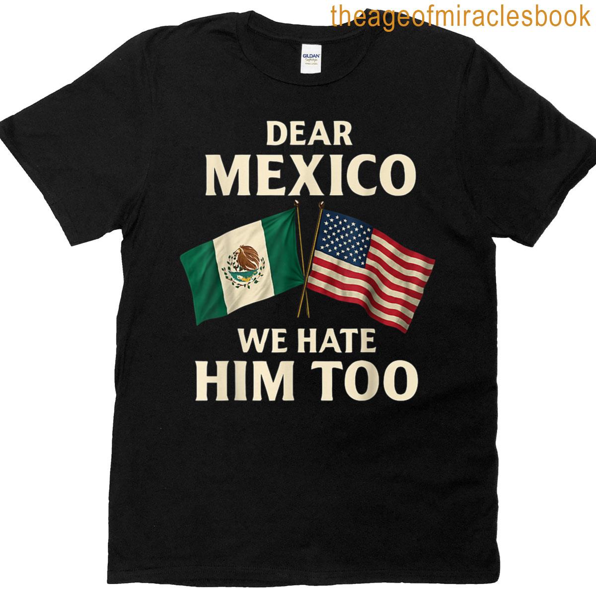 Dear Mexico We Hate Him Too Funny Mexican American Patriot T-shirt