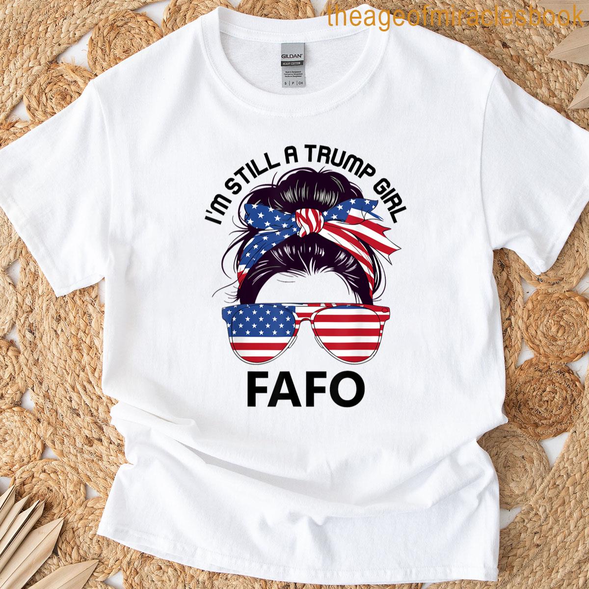 Trump Fafo Us Flagf Around Find Out Im Still A Trump Girl T-shirt