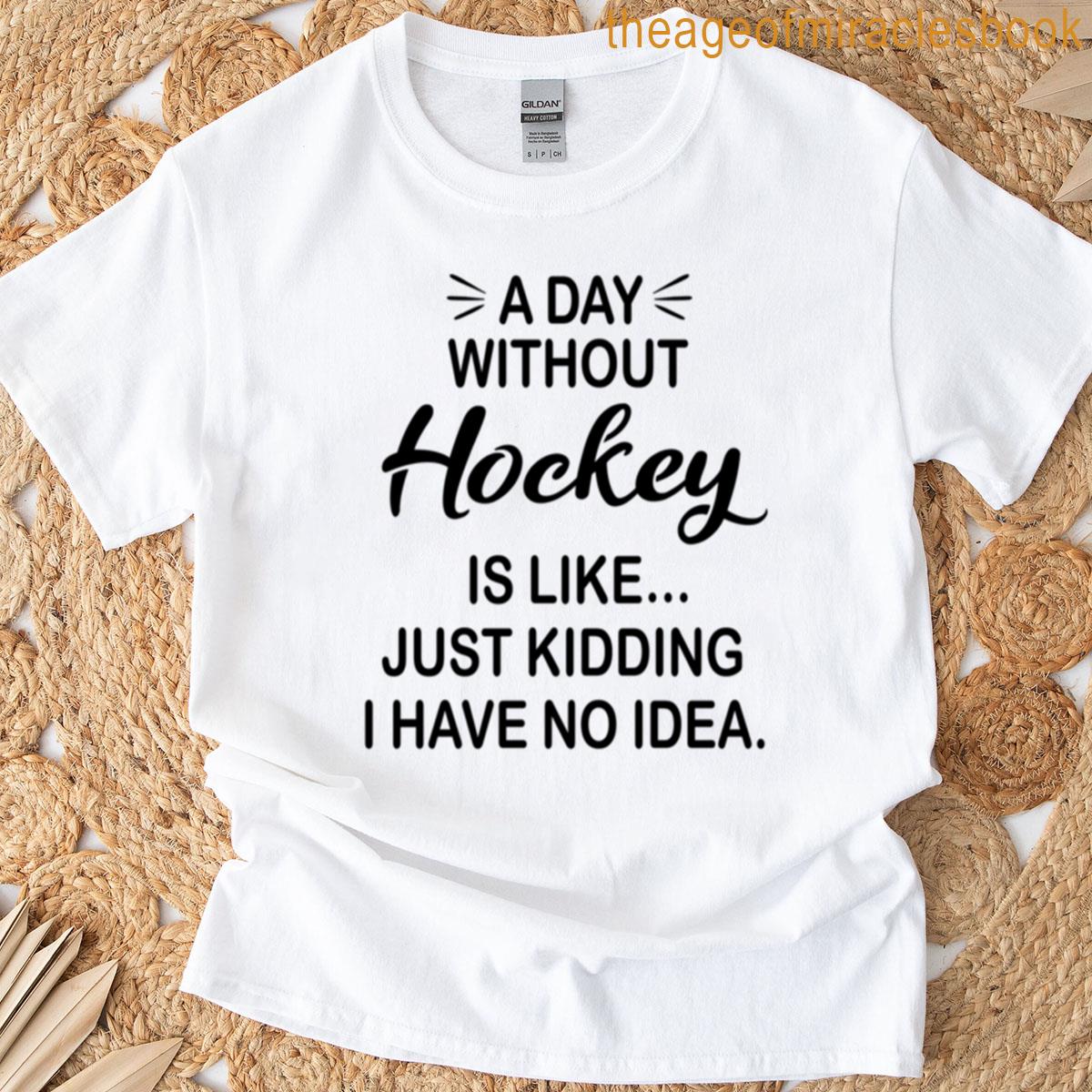 A Day Without Hockey Is Like Just Kidding – Funny Hockey Lover T-shirt