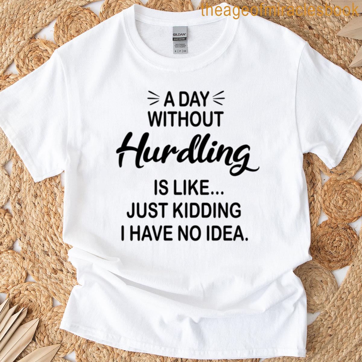 A Day Without Hurdling Is Like Just Kidding – Funny Hurdling Lover T-shirt