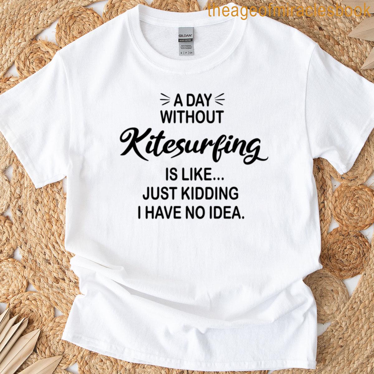 A Day Without Kitesurfing Is Like Just Kidding – Funny Kitesurfing Lover T-shirt