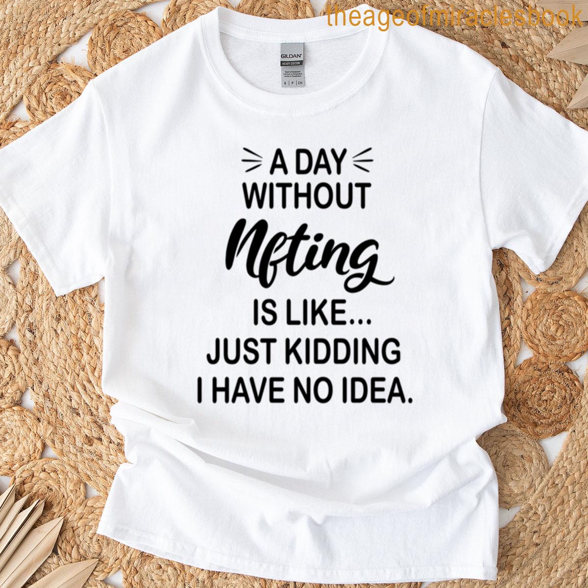 A Day Without Nfting Is Like Just Kidding – Funny Nfting Lover T-shirt