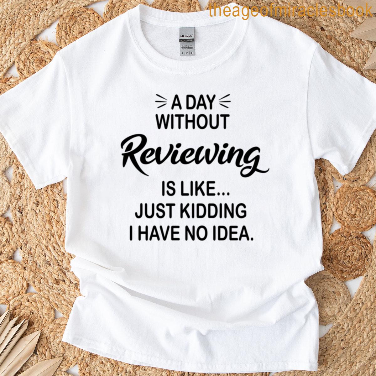 A Day Without Reviewing Is Like Just Kidding – Funny Reviewing Lover T-shirt