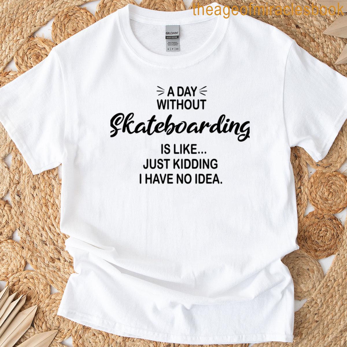 A Day Without Skateboarding Is Like Just Kidding – Funny Skateboarding Lover T-shirt