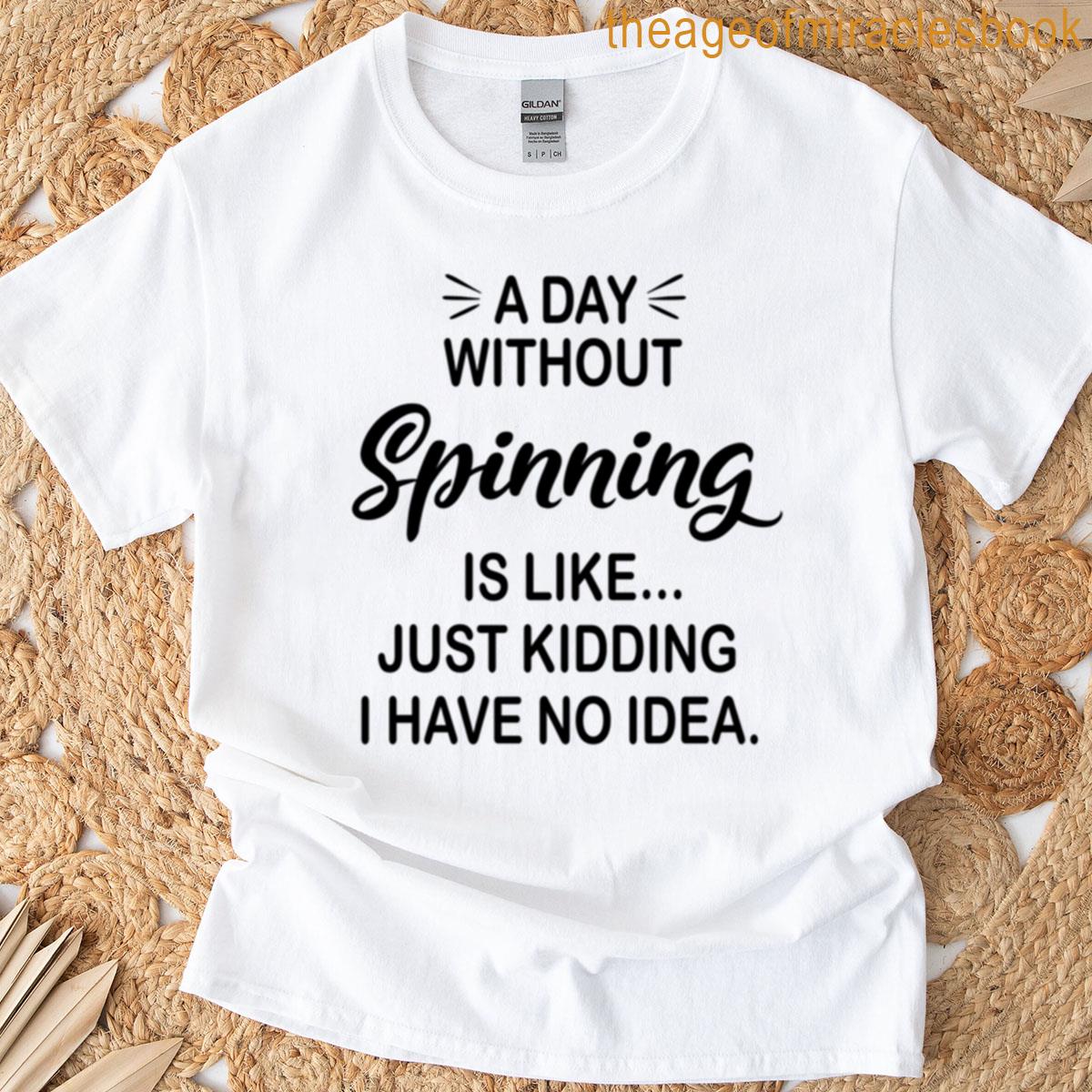 A Day Without Spinning Is Like Just Kidding – Funny Spinning Lover T-shirt