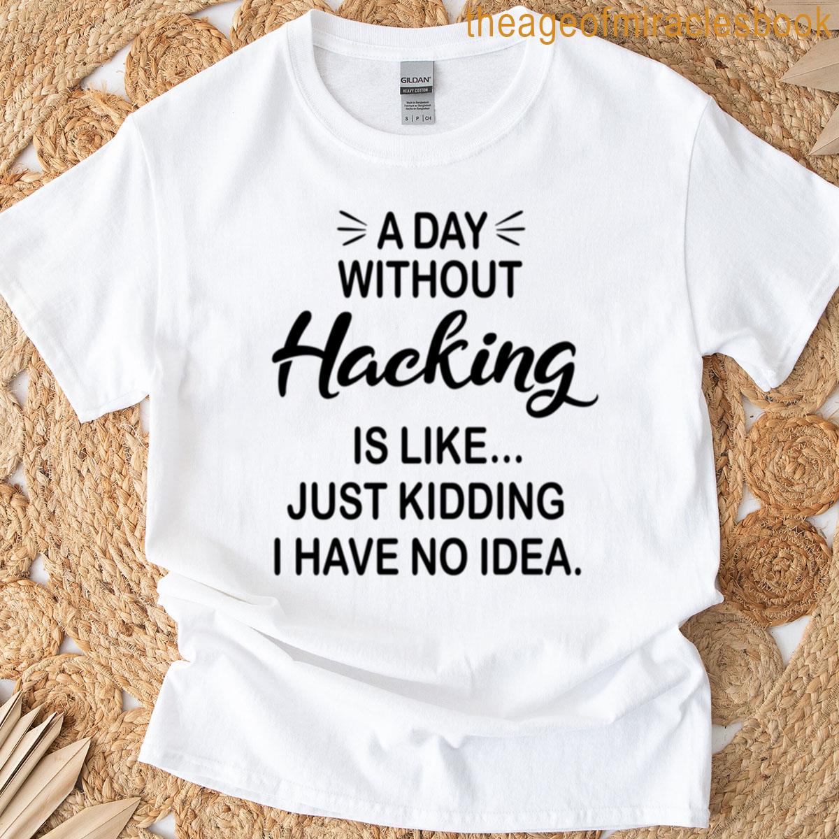 A Day Without Hacking Is Like Just Kidding – Funny Hacking Lover T-shirt
