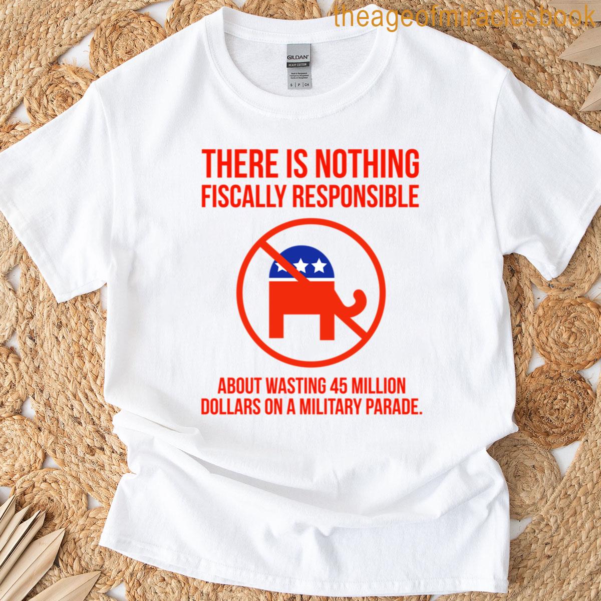 Wasting 45 Million On A Military Parade Is Not Fiscal Responsibility T-shirt