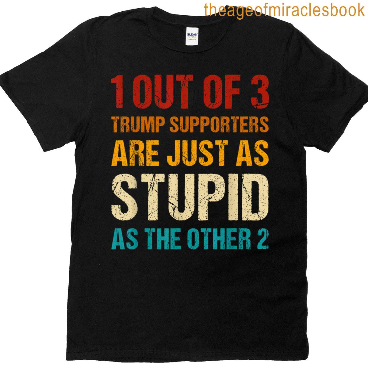 1 Out Of 3 Trump Supporters Just As Stupid Funny Anti-trump T-shirt