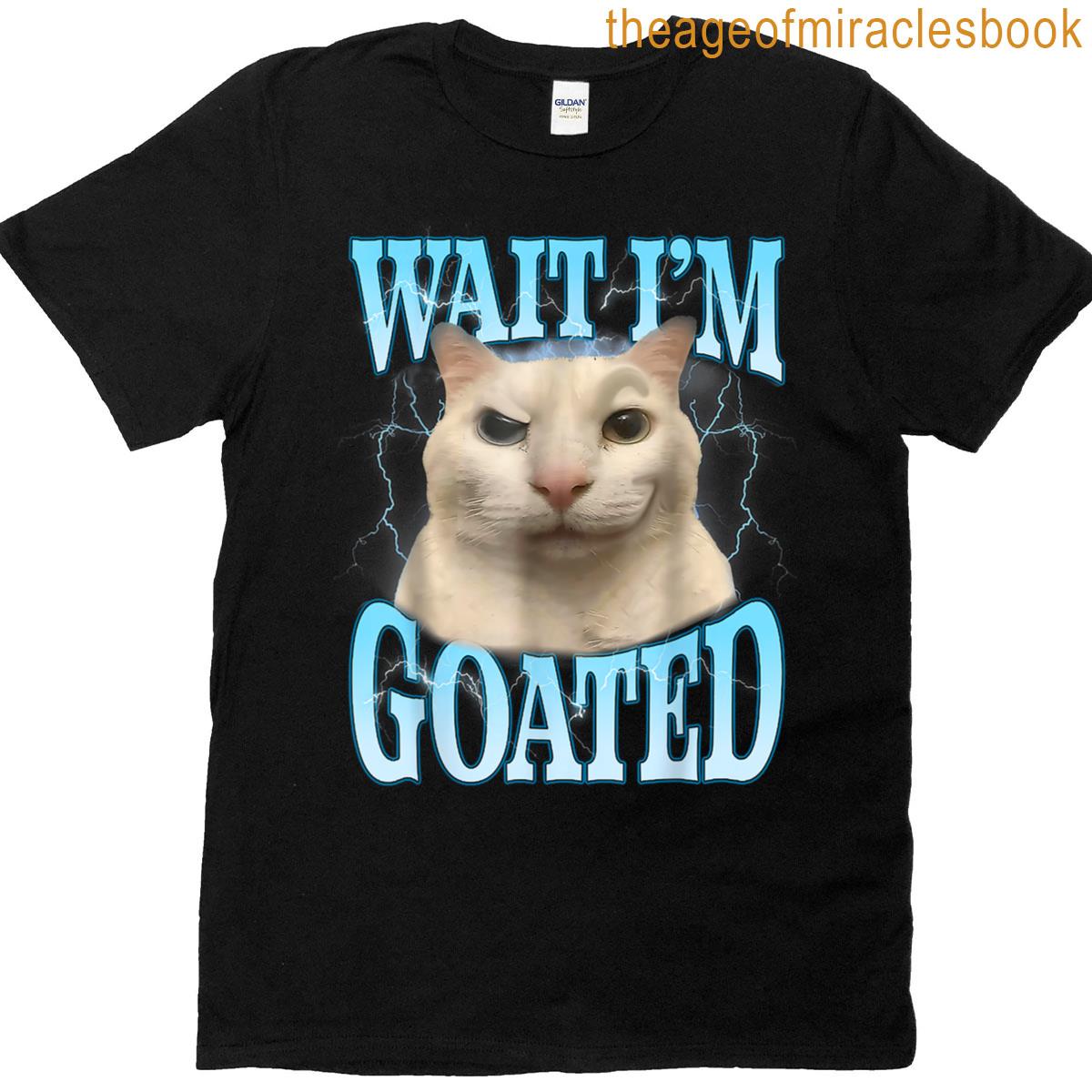 Funny Wait Im Goated Silly Cat Meme Humor Silly Cat Saying T-shirt