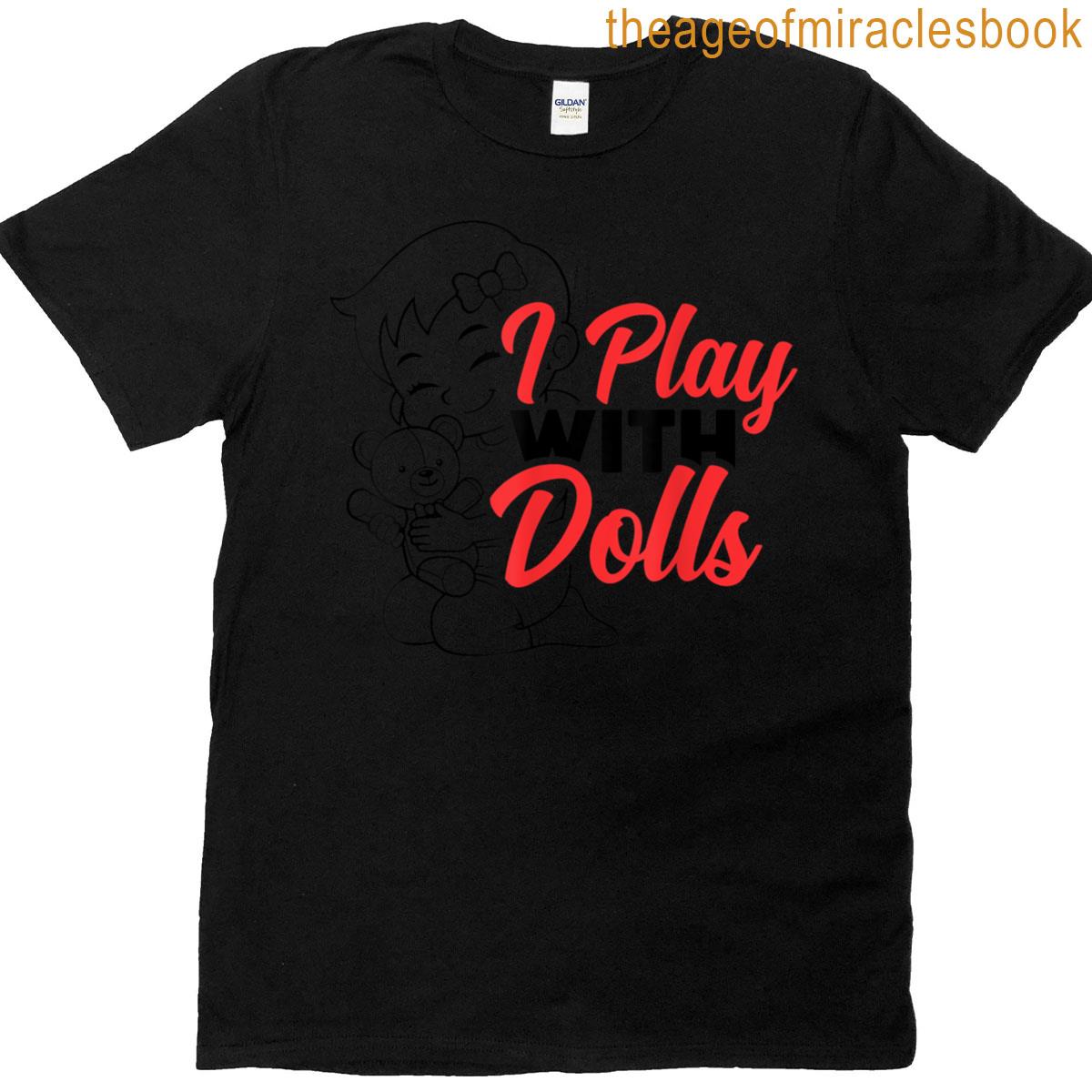 I Play With Dolls I Love My Baby Doll I Heart Baby Doll Mom T-shirt