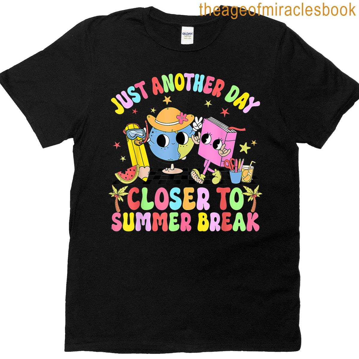 Just Another Day Closer To Summer Break Last Day Of School T-shirt