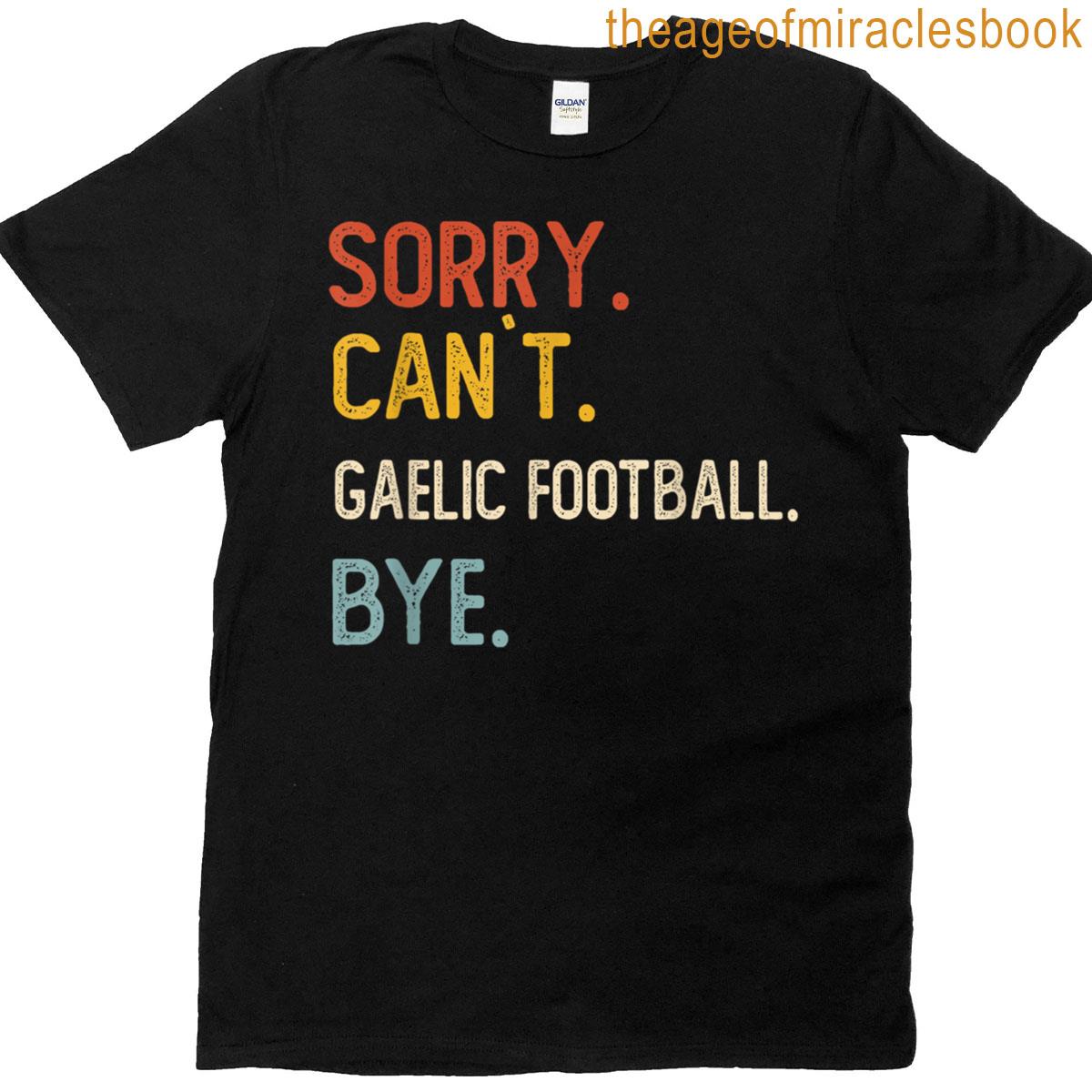Sorry Cant Gaelic Football Bye Gaelic Football Lover T-shirt