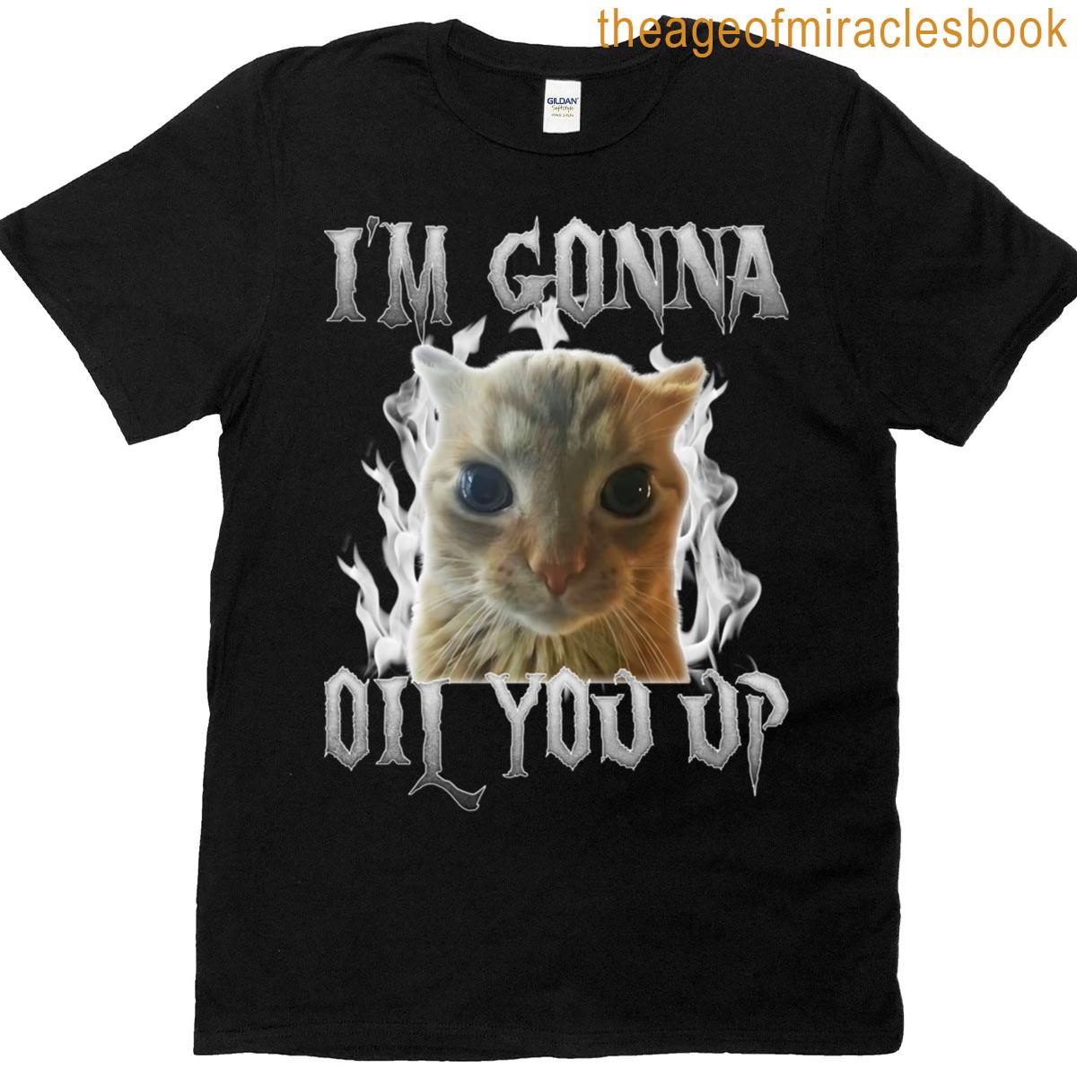 Im Gonna Oil You Up Cat Meme T-shirt
