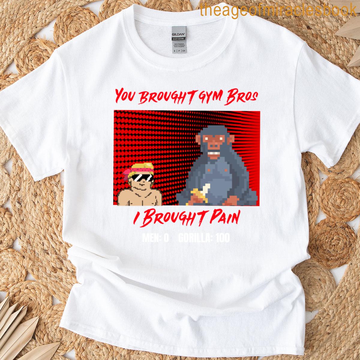 You Brought Gym Bros I Brought The Pain T-shirt