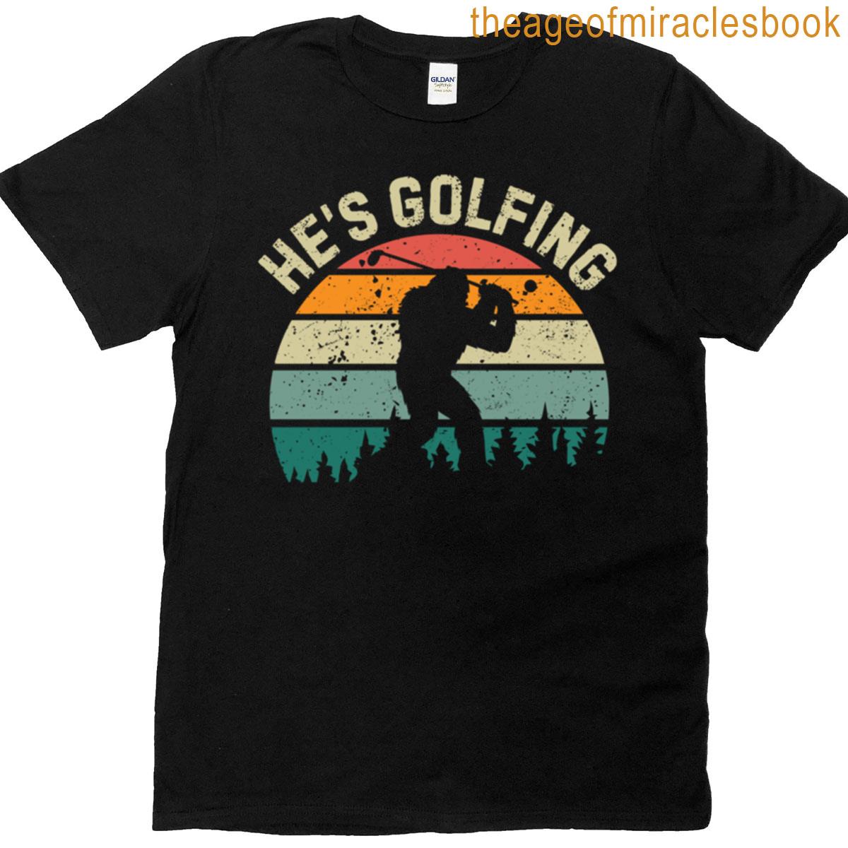 Hes Golfing Funny Golf Lover Bigfoot Retro Vintage Saying T-shirt