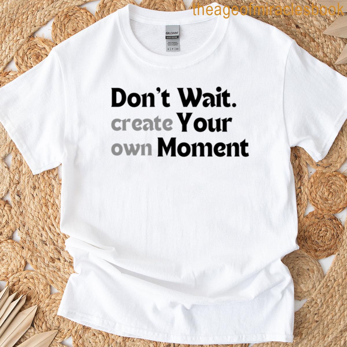 Motivational Quote Dont Wait Create Your Own Moment Minimalist Creator Mindset Design Self-starter G T-shirt