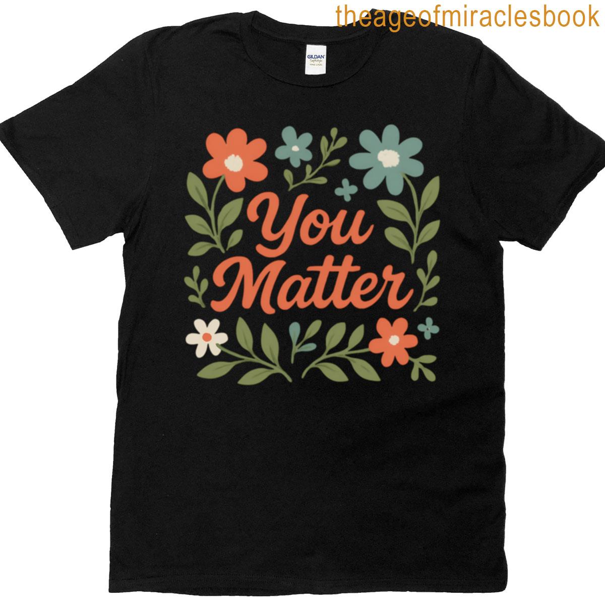 You Matter Inspirational Self-love Design Uplifting Positive Message Graphic Motivational Quote Tee T-shirt