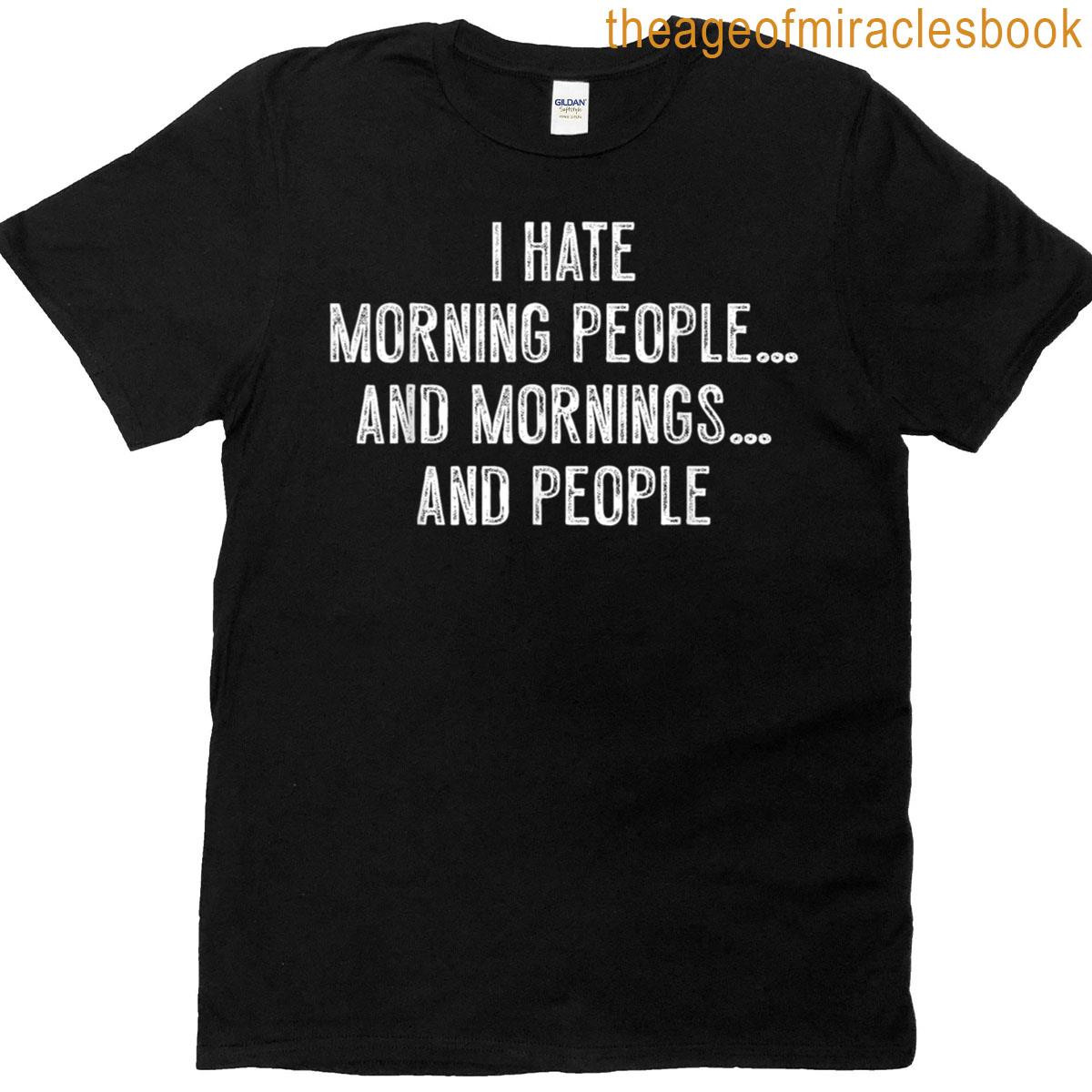 I Hate Morning People And Mornings And People Funny Saying T-shirt