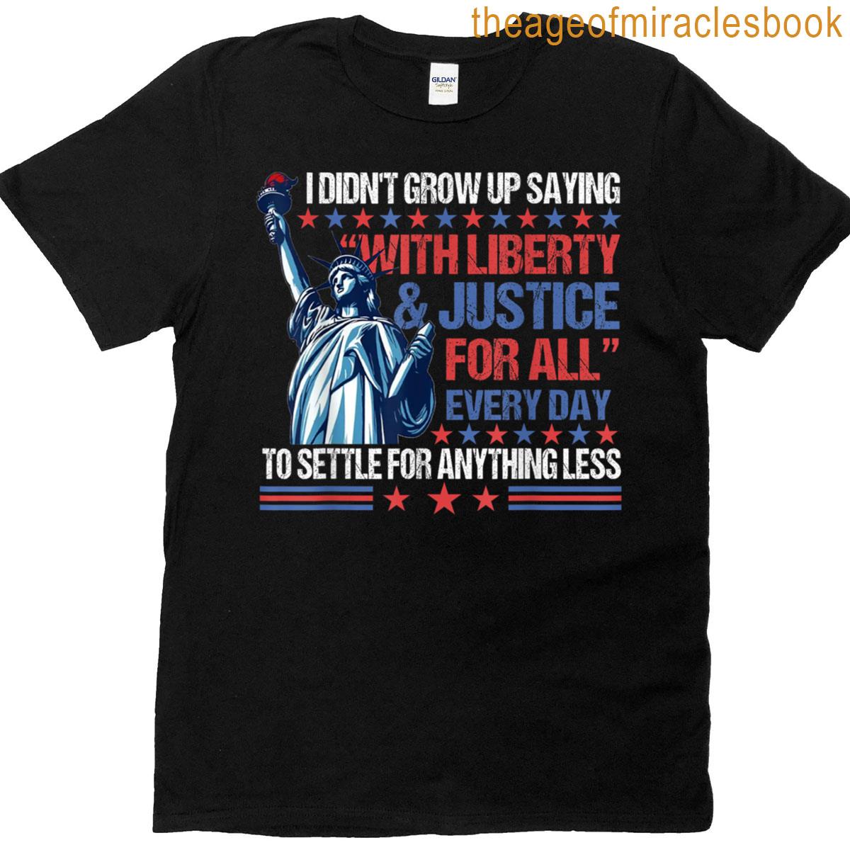 I Didnt Grow Up Saying With Liberty Justice For All T-shirt