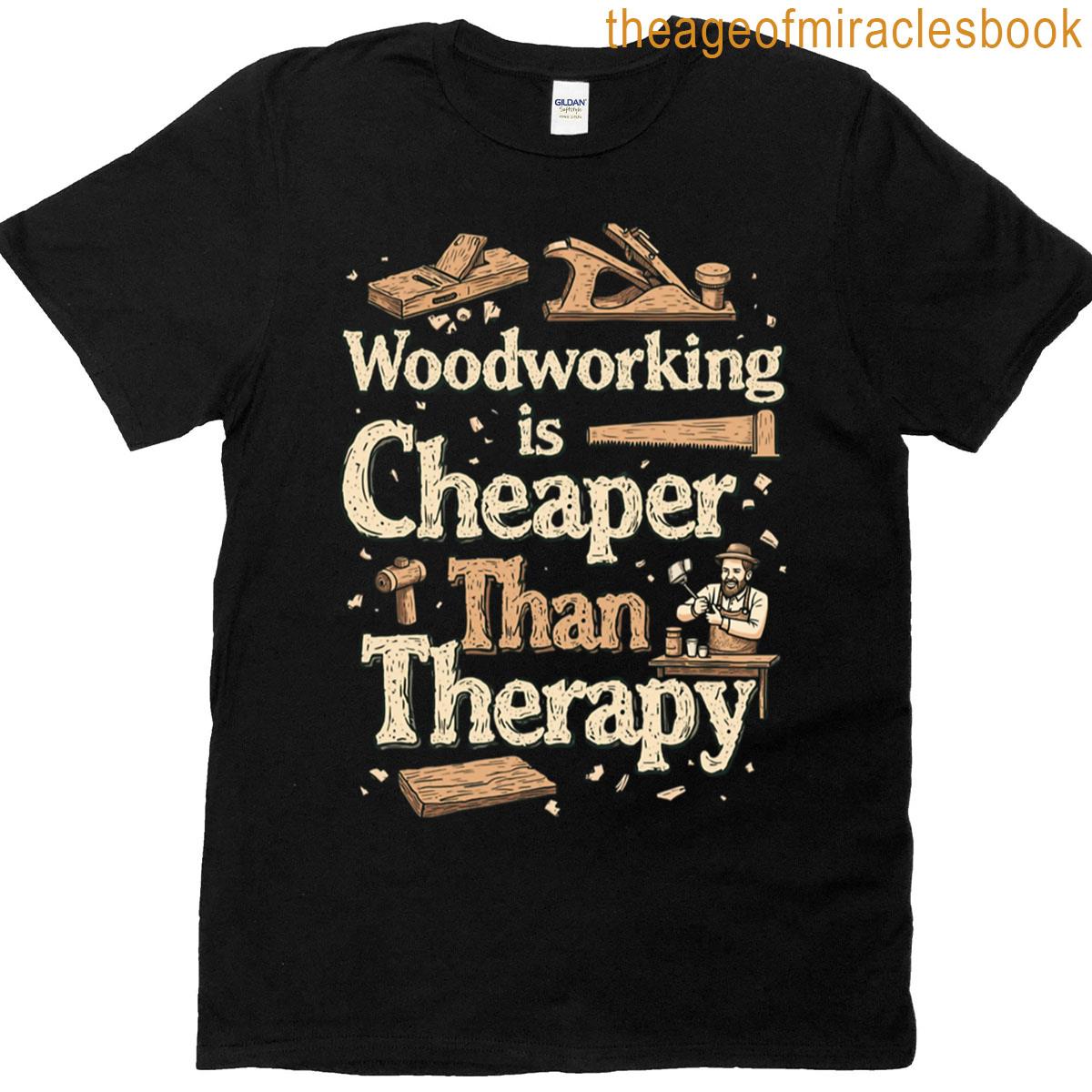 Woodworking Is Cheaper Than Therapy Funny Woodworker T-shirt
