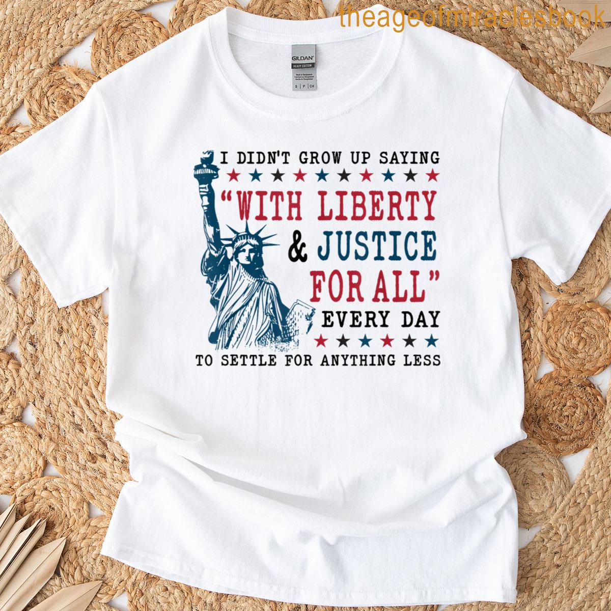 I Didnt Grow Up Saying With Liberty And Justice For All T-shirt