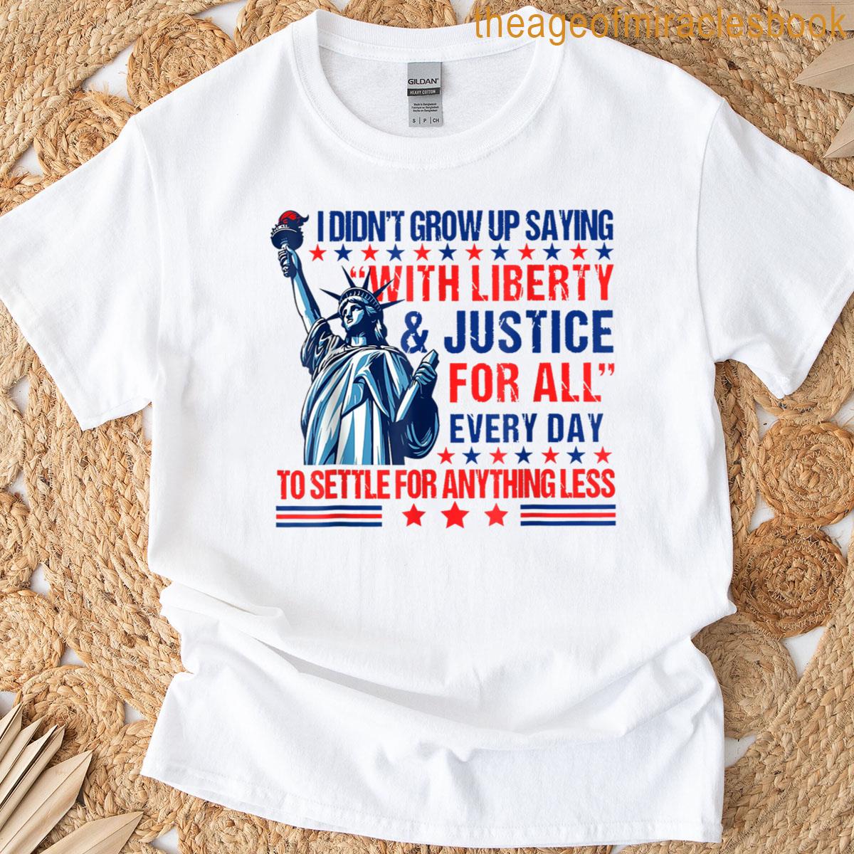 I Didnt Grow Up Saying With Liberty And Justice For All T-shirt