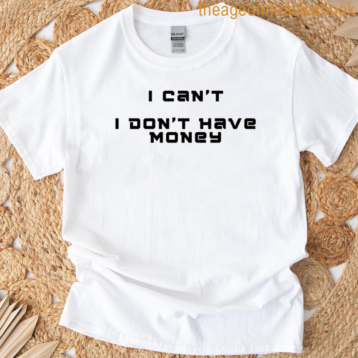I Cant I Have No More Money – Funny Quote – Broke Humor T-shirt