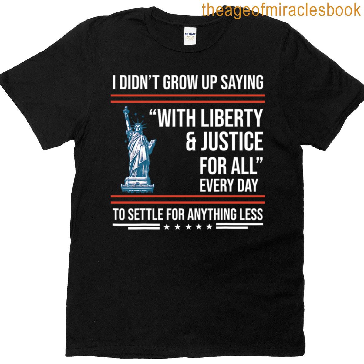 I Didnt Grow Up Saying With Liberty Justice For All Patriotic American Satire Design T-shirt