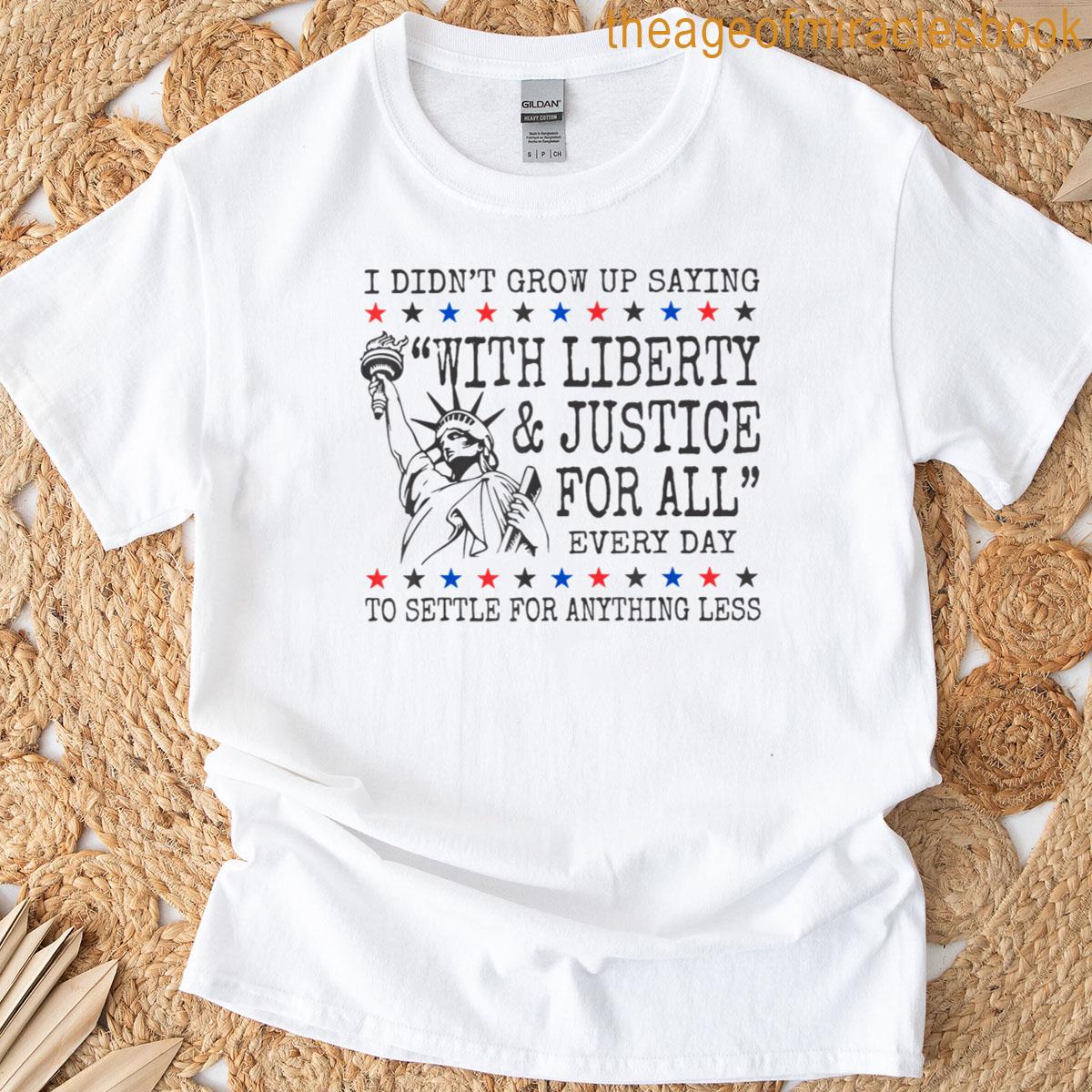 I Didnt Grow Up Saying With Liberty And Justice For All T-shirt