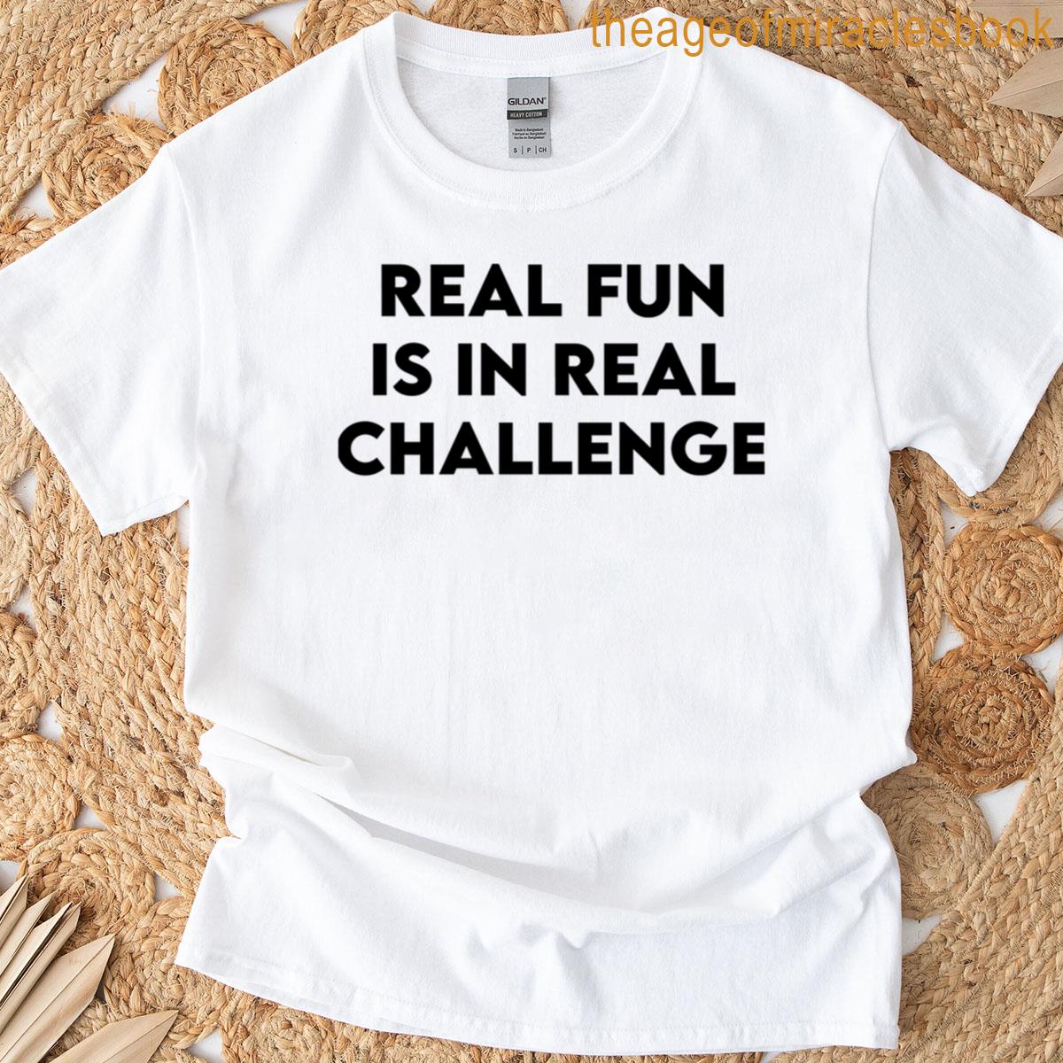 Real Fun Is In Real Challenge T-shirt
