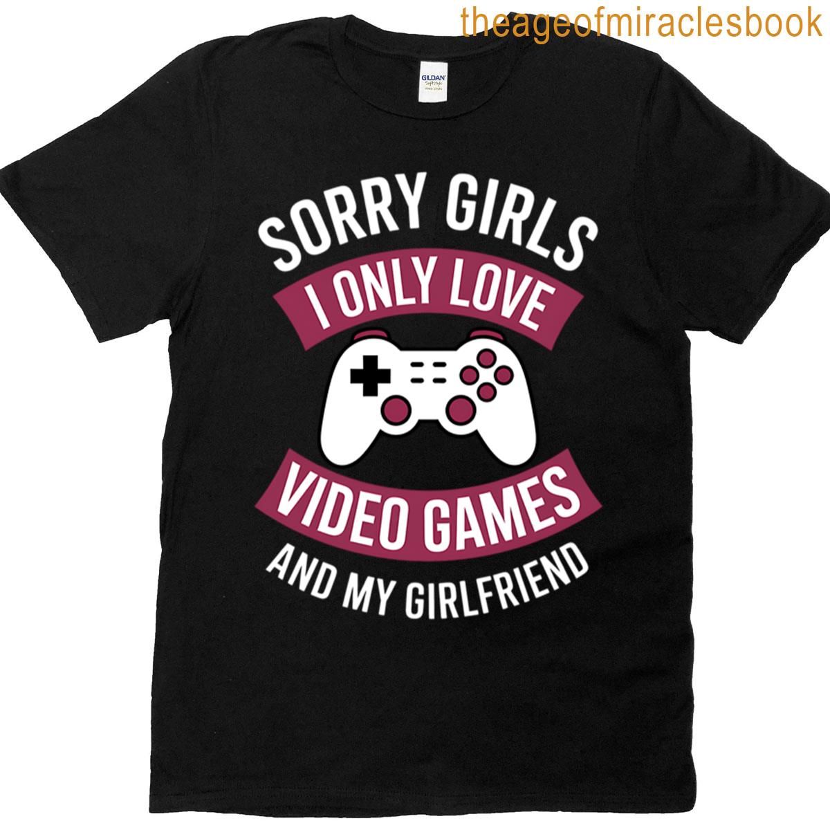 Sorry Girls I Only Love Video Games And My Girlfriend T-shirt