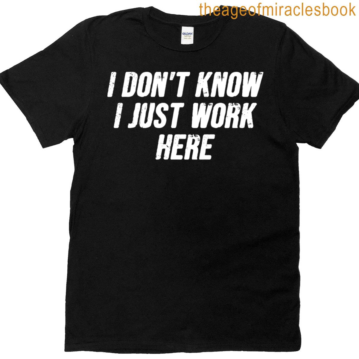 I Dont Know I Just Work Here – Funny Sarcasm Saying T-shirt